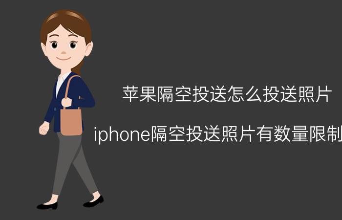 苹果隔空投送怎么投送照片 iphone隔空投送照片有数量限制吗？